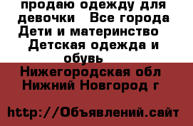 продаю одежду для девочки - Все города Дети и материнство » Детская одежда и обувь   . Нижегородская обл.,Нижний Новгород г.